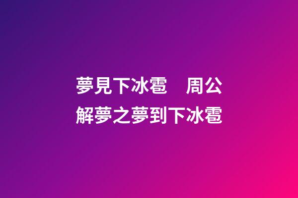 夢見下冰雹　周公解夢之夢到下冰雹